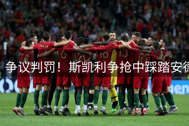 争议判罚！斯凯利争抢中踩踏安德森脚踝未受处罚